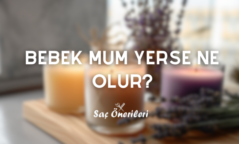 Bebek Mum Yerse Ne Olur? (Detaylı İçerik) Sağlık Önerileri 